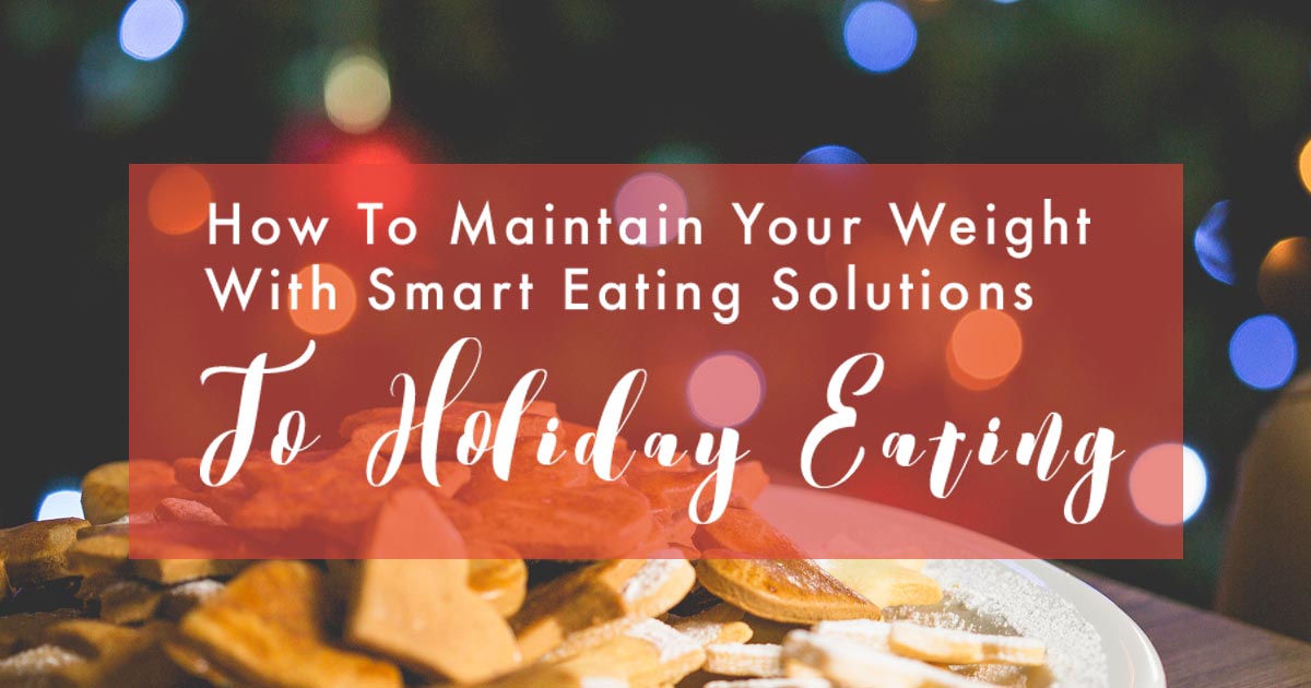 How To Maintain Your Weight With Smart Eating Solutions To Holiday Eating!