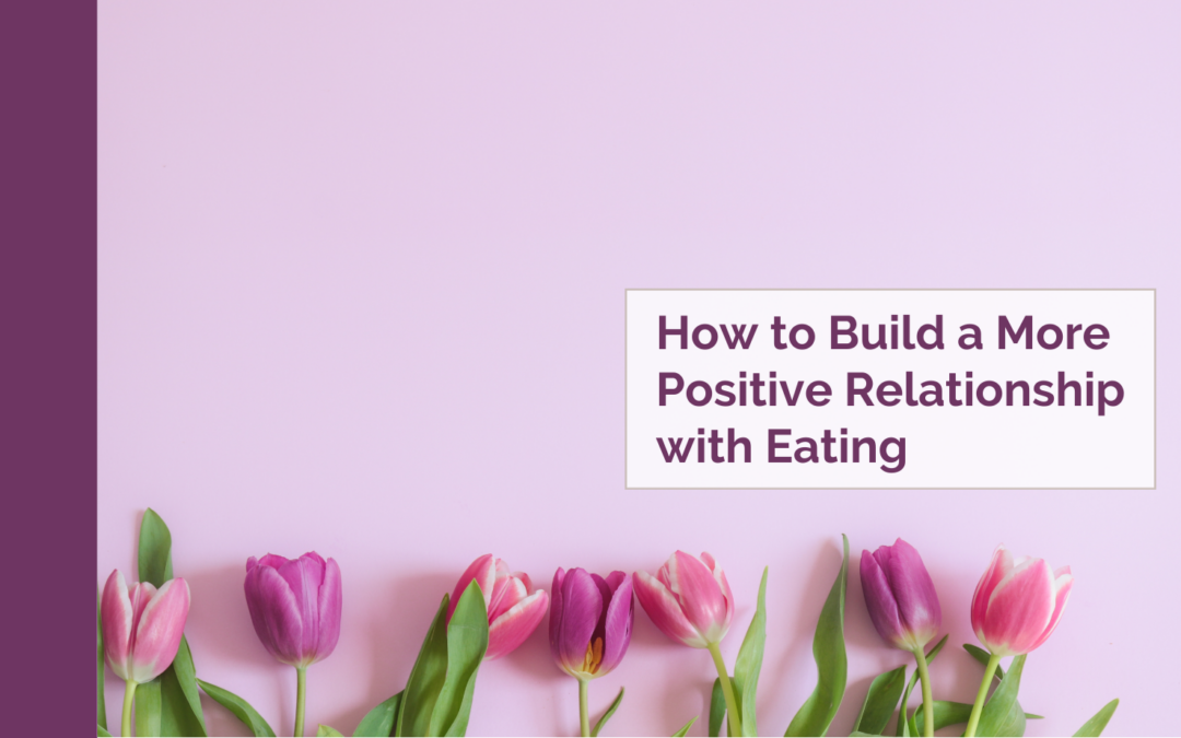 How to Build a More Positive Relationship with Eating
