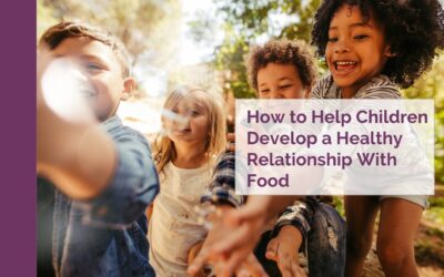 How to Help Children Develop a Healthy Relationship With Food